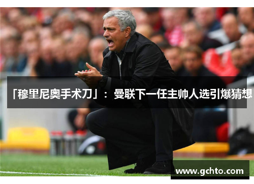「穆里尼奥手术刀」：曼联下一任主帅人选引爆猜想