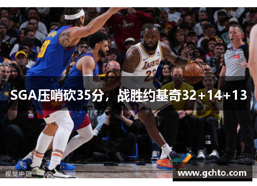SGA压哨砍35分，战胜约基奇32+14+13